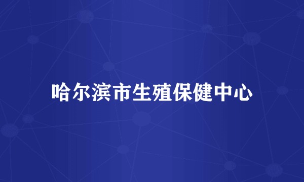 哈尔滨市生殖保健中心