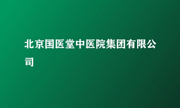 北京国医堂中医院集团有限公司