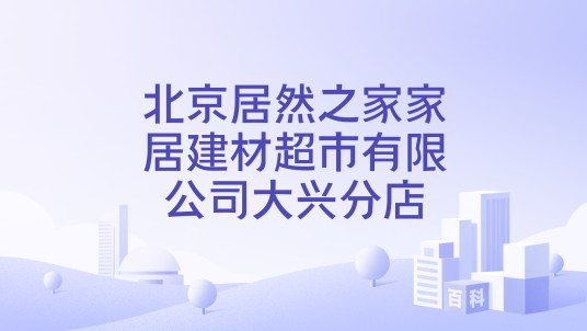 北京居然之家家居建材超市有限公司大兴分店