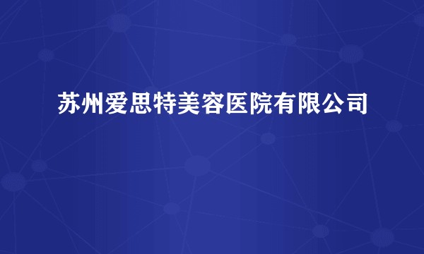 苏州爱思特美容医院有限公司