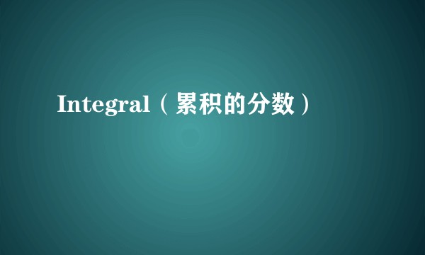 Integral（累积的分数）