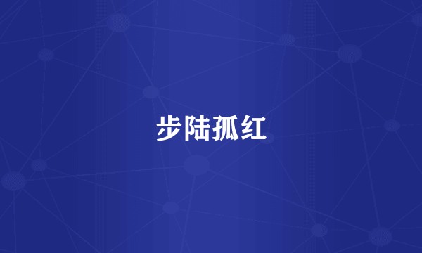 步陆孤红