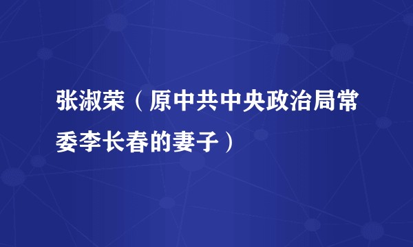 张淑荣(原中共中央政治局常委李长春的妻子)