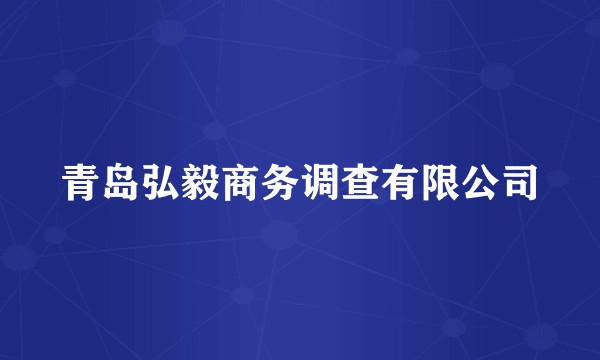 青岛弘毅商务调查有限公司