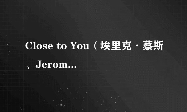 Close to You（埃里克·蔡斯、Jerome合作单曲）