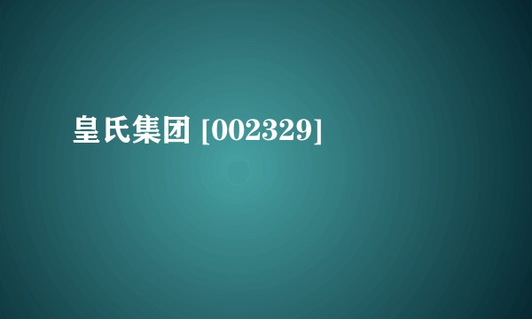 皇氏集团 [002329]