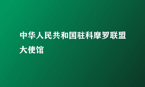 中华人民共和国驻科摩罗联盟大使馆