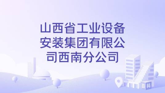 山西省工业设备安装集团有限公司西南分公司