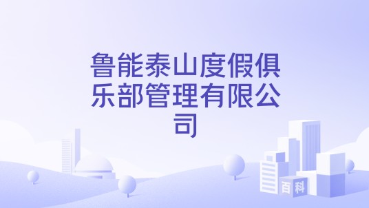 鲁能泰山度假俱乐部管理有限公司
