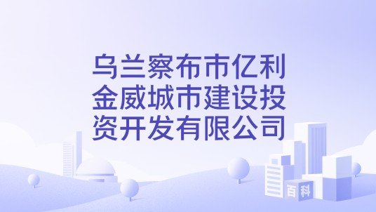 乌兰察布市亿利金威城市建设投资开发有限公司