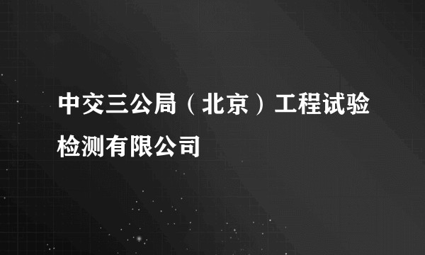 中交三公局（北京）工程试验检测有限公司