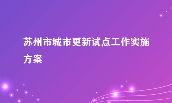 苏州市城市更新试点工作实施方案