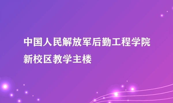 中国人民解放军后勤工程学院新校区教学主楼