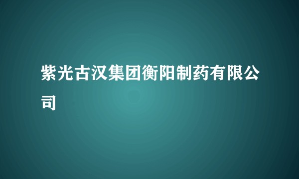 紫光古汉集团衡阳制药有限公司