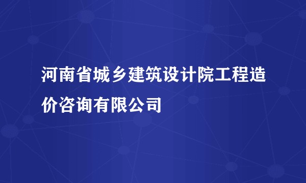 河南省城乡建筑设计院工程造价咨询有限公司