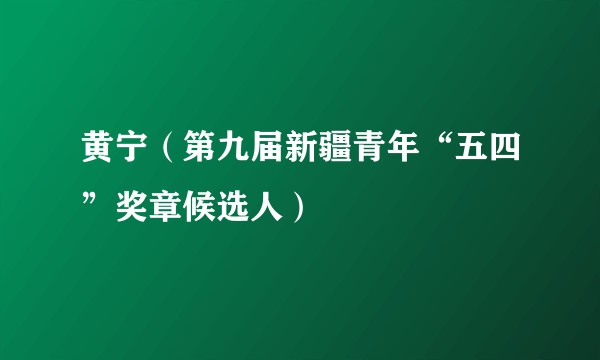 黄宁（第九届新疆青年“五四”奖章候选人）