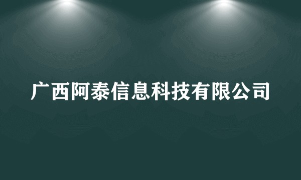 广西阿泰信息科技有限公司