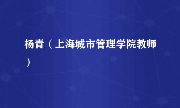 杨青（上海城市管理学院教师）