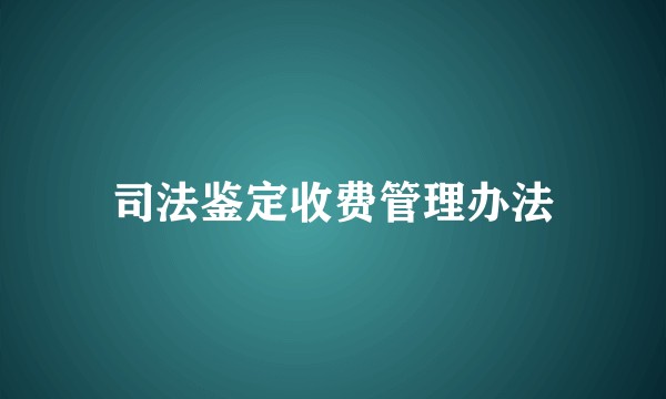 司法鉴定收费管理办法