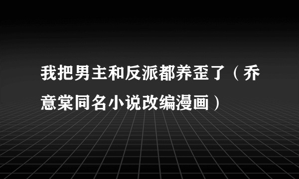 我把男主和反派都养歪了（乔意棠同名小说改编漫画）