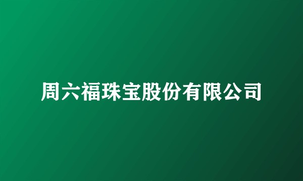 周六福珠宝股份有限公司