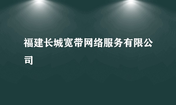福建长城宽带网络服务有限公司