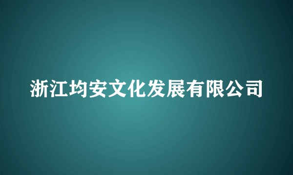 浙江均安文化发展有限公司