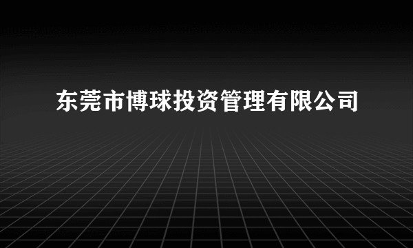 东莞市博球投资管理有限公司