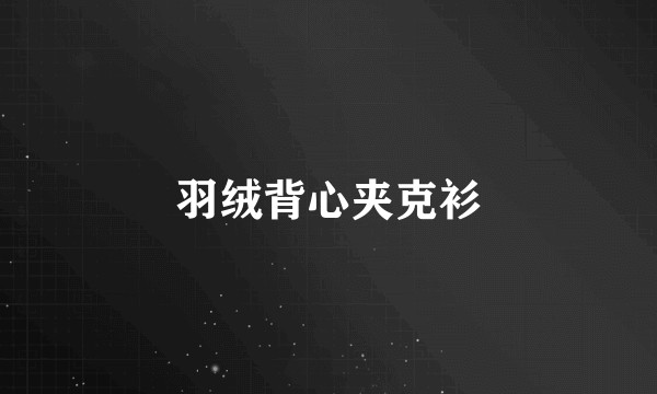 羽绒背心夹克衫