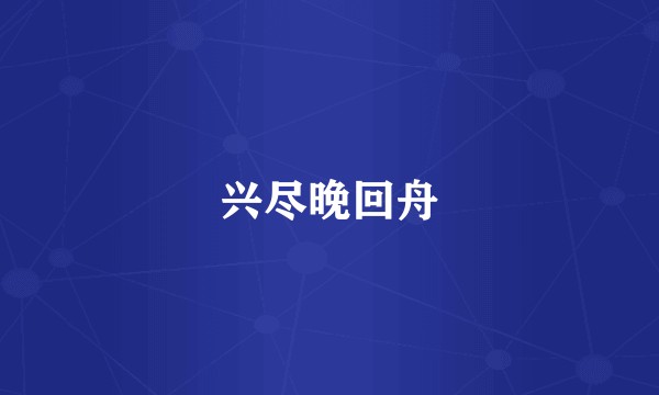 兴尽晚回舟