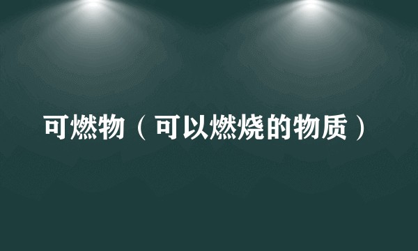 可燃物(可以燃烧的物质)