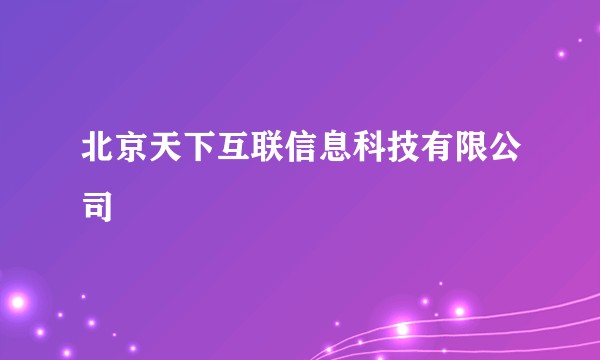 北京天下互联信息科技有限公司