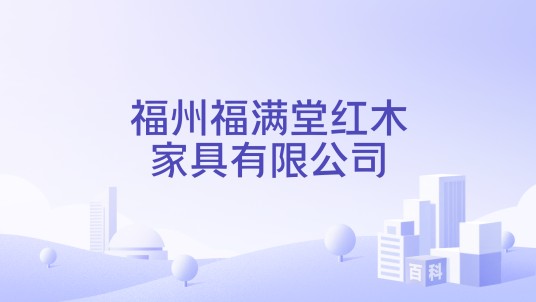 福州福满堂红木家具有限公司