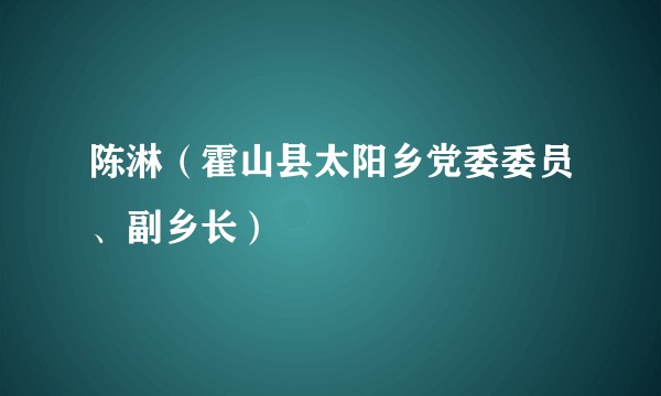 陈淋（霍山县太阳乡党委委员、副乡长）