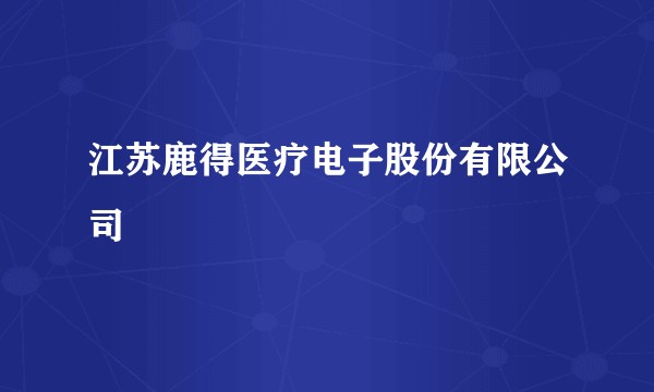 江苏鹿得医疗电子股份有限公司