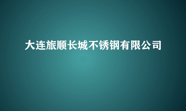 大连旅顺长城不锈钢有限公司