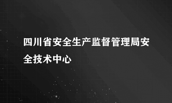 四川省安全生产监督管理局安全技术中心