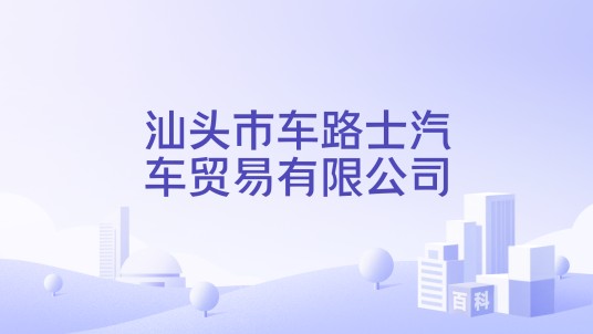 汕头市车路士汽车贸易有限公司