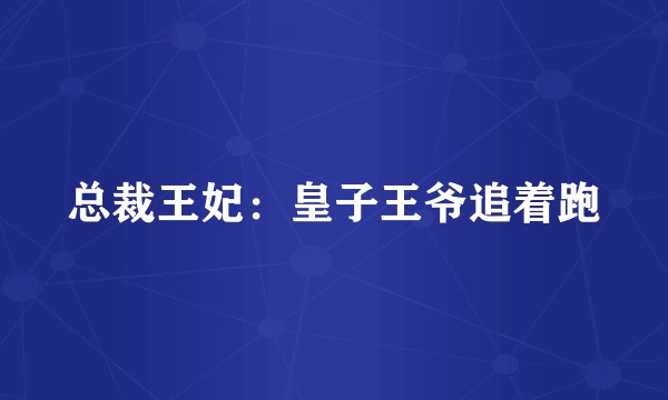 总裁王妃：皇子王爷追着跑