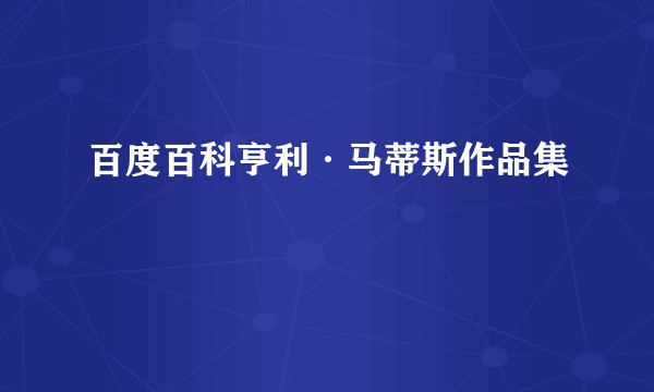 百度百科亨利·马蒂斯作品集