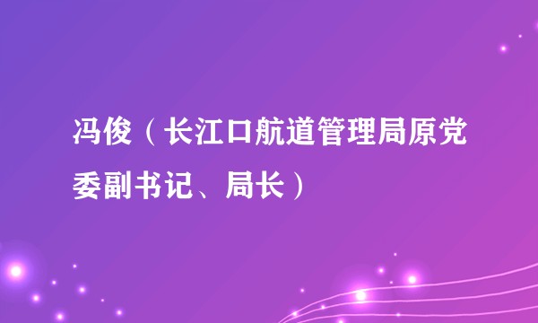 冯俊（长江口航道管理局原党委副书记、局长）