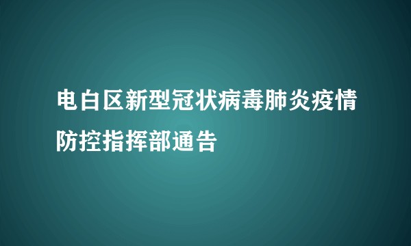 电白区新型冠状病毒肺炎疫情防控指挥部通告