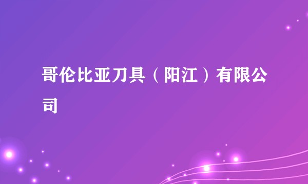 哥伦比亚刀具（阳江）有限公司