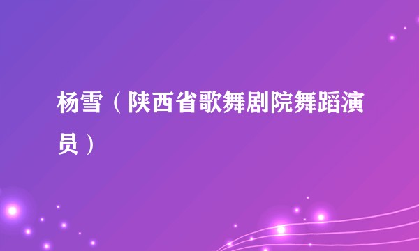 杨雪（陕西省歌舞剧院舞蹈演员）