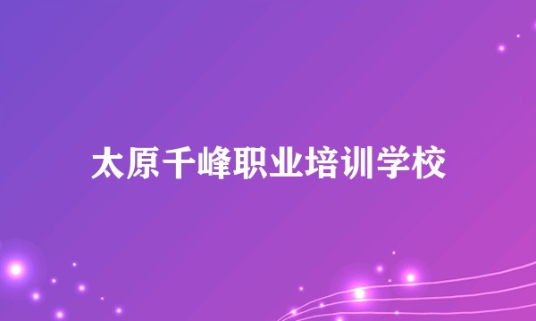 太原千峰职业培训学校