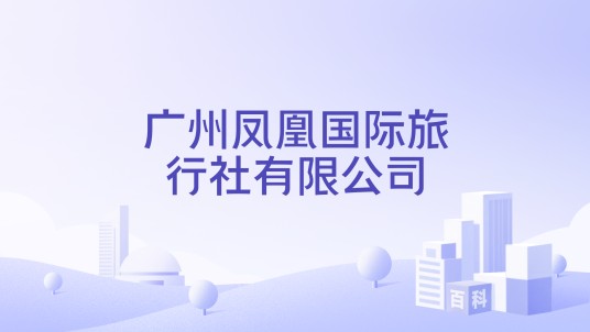 广州凤凰国际旅行社有限公司