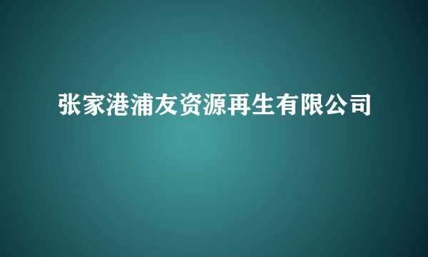 张家港浦友资源再生有限公司