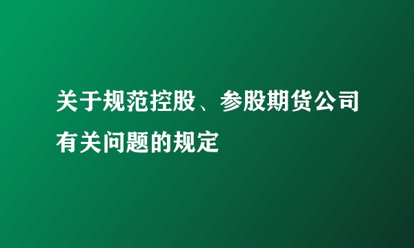 关于规范控股、参股期货公司有关问题的规定