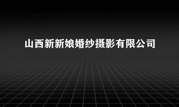 山西新新娘婚纱摄影有限公司