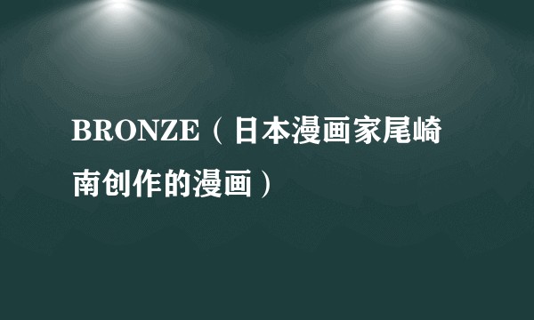 BRONZE（日本漫画家尾崎南创作的漫画）